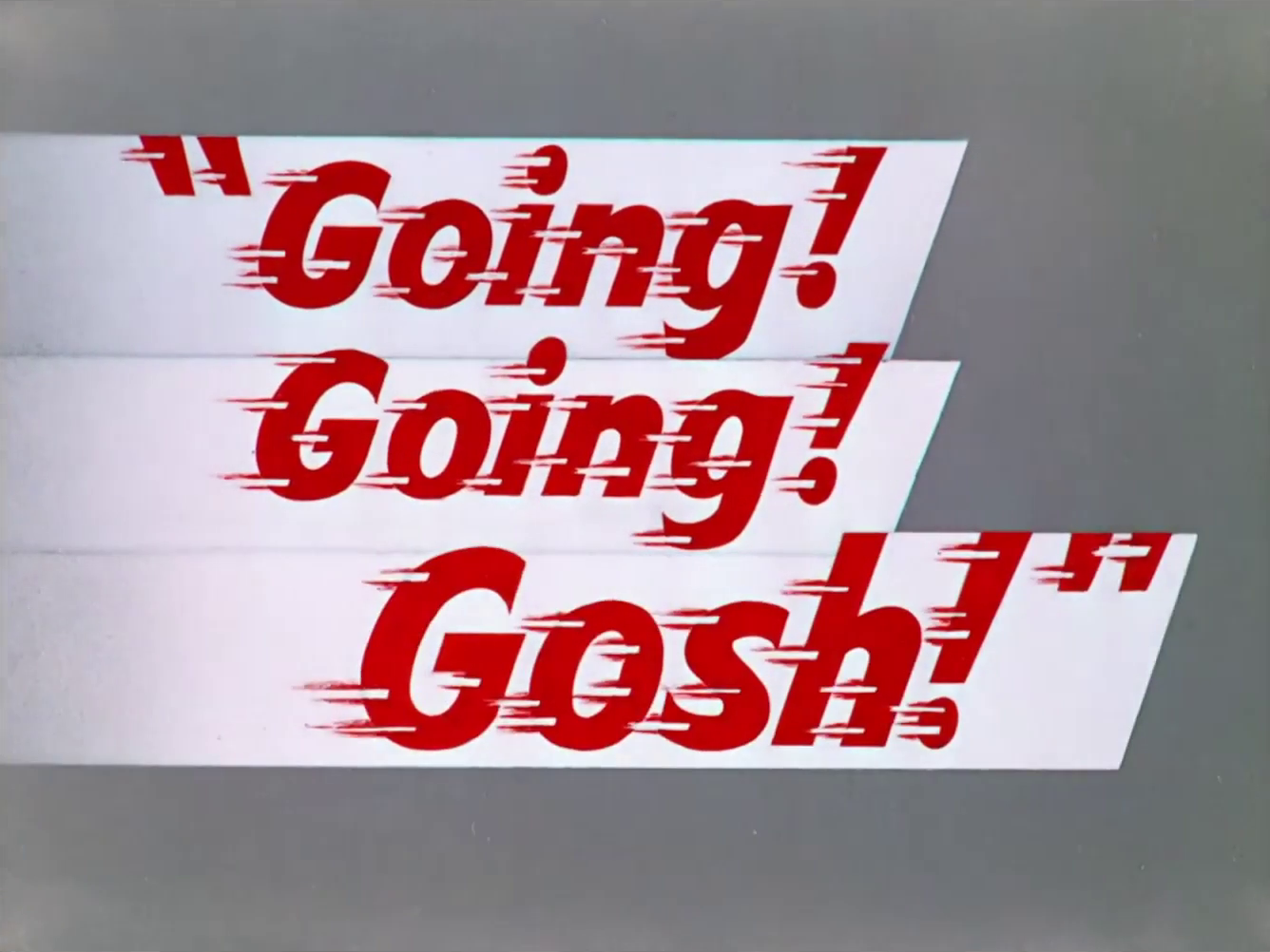 Going! Going! Gosh!